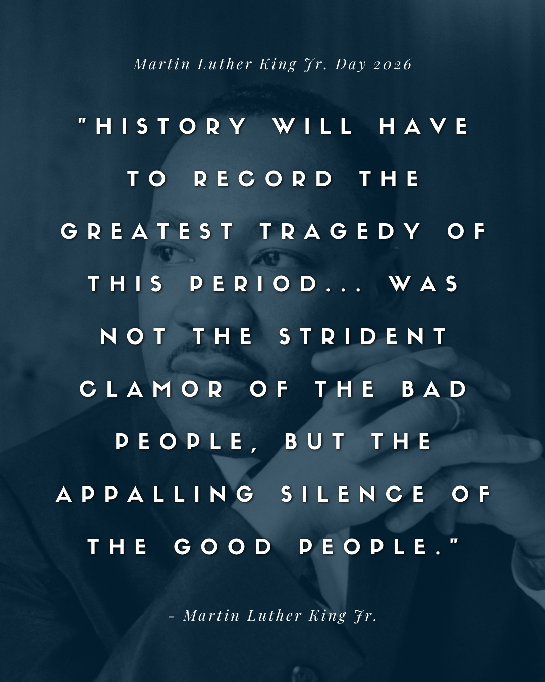 History will have to record that the greatest tragedy of this period of social transition was not the strident clamor of the bad people, but the appalling silence of the good people. -Martin Luther King Jr.